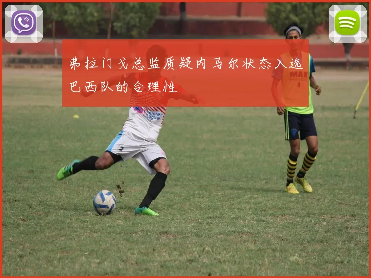 弗拉门戈总监质疑内马尔状态入选巴西队的合理性