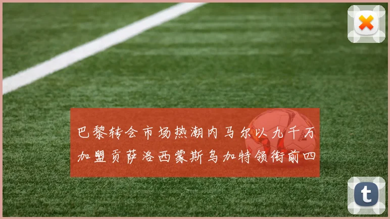 巴黎转会市场热潮内马尔以九千万加盟贡萨洛西蒙斯乌加特领衔前四