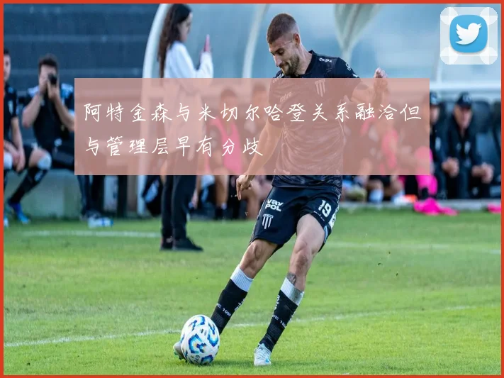 阿特金森与米切尔哈登关系融洽但与管理层早有分歧