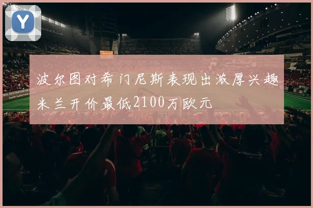 波尔图对希门尼斯表现出浓厚兴趣米兰开价最低2100万欧元