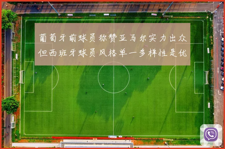 葡萄牙前球员称赞亚马尔实力出众但西班牙球员风格单一多样性是优势