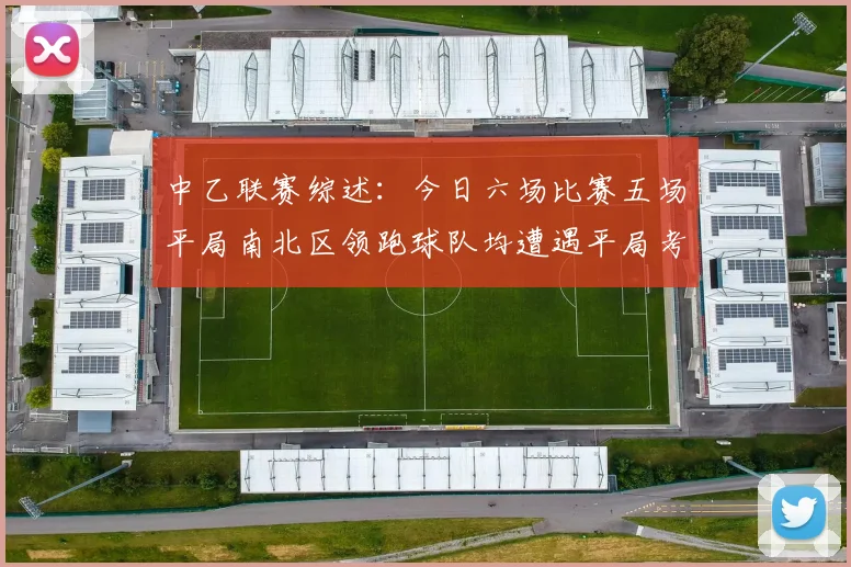 中乙联赛综述：今日六场比赛五场平局南北区领跑球队均遭遇平局考验