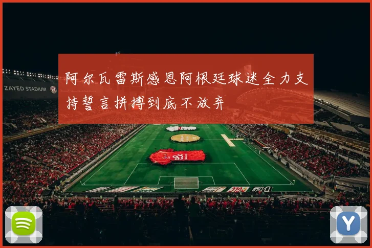 阿尔瓦雷斯感恩阿根廷球迷全力支持誓言拼搏到底不放弃