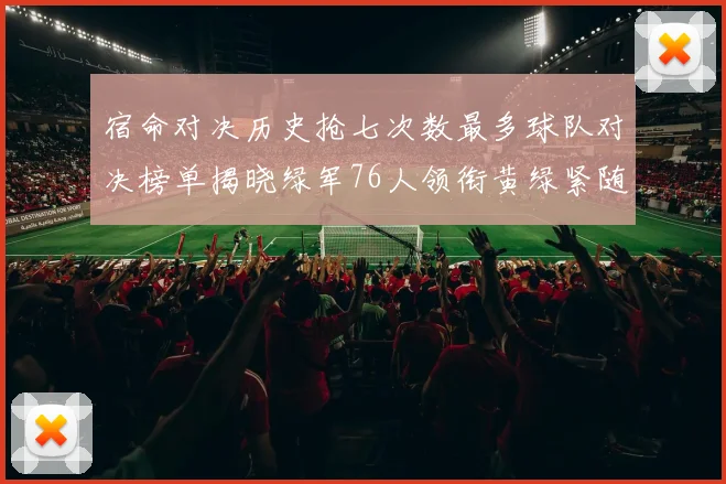 宿命对决历史抢七次数最多球队对决榜单揭晓绿军76人领衔黄绿紧随其后