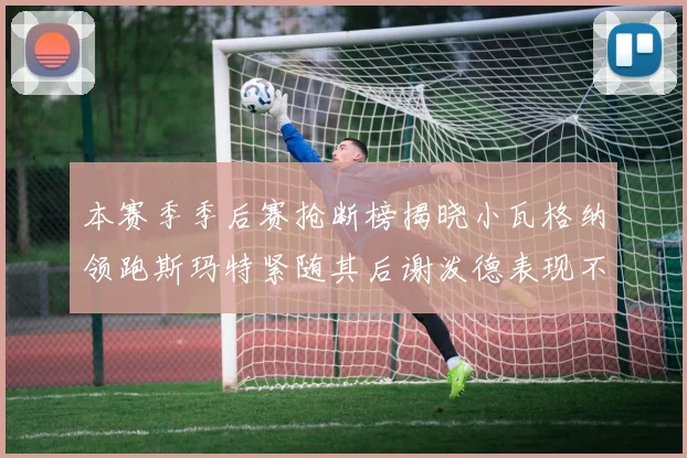 本赛季季后赛抢断榜揭晓小瓦格纳领跑斯玛特紧随其后谢泼德表现不俗