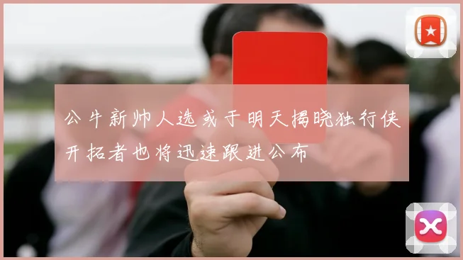 公牛新帅人选或于明天揭晓独行侠开拓者也将迅速跟进公布