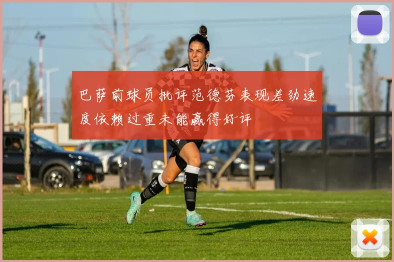 巴萨前球员批评范德芬表现差劲速度依赖过重未能赢得好评