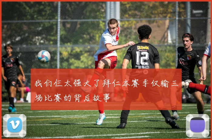 我们仨太强大了拜仁本赛季仅输三场比赛的背后故事
