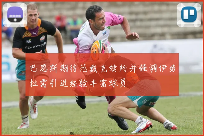 巴恩斯期待范戴克续约并强调伊劳拉需引进经验丰富球员
